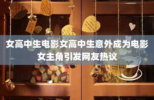 女高中生电影女高中生意外成为电影女主角引发网友热议