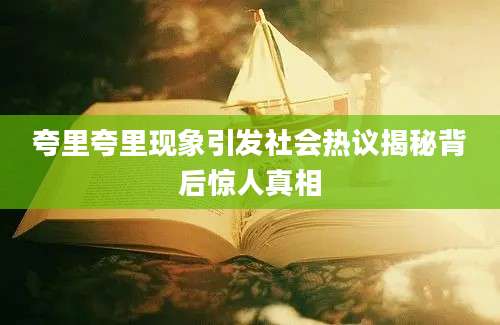 夸里夸里现象引发社会热议揭秘背后惊人真相