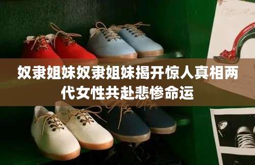 奴隶姐妹奴隶姐妹揭开惊人真相两代女性共赴悲惨命运