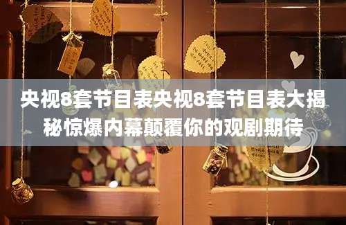 央视8套节目表央视8套节目表大揭秘惊爆内幕颠覆你的观剧期待