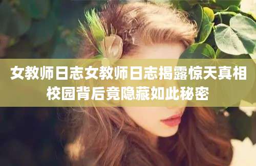 女教师日志女教师日志揭露惊天真相校园背后竟隐藏如此秘密