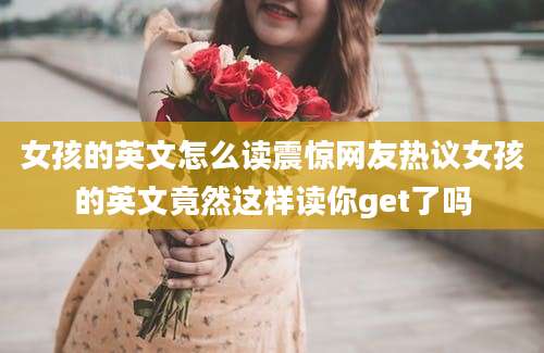 女孩的英文怎么读震惊网友热议女孩的英文竟然这样读你get了吗