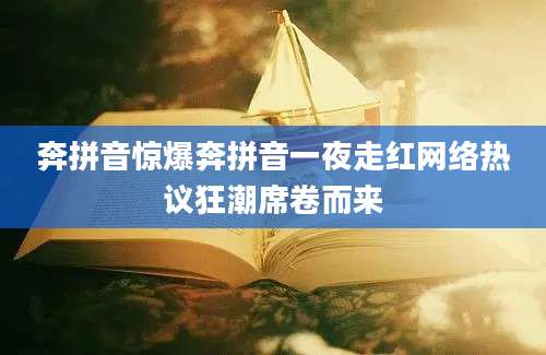 奔拼音惊爆奔拼音一夜走红网络热议狂潮席卷而来