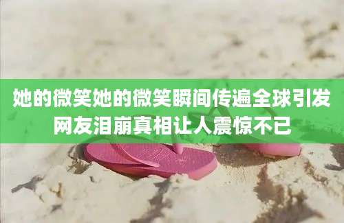 她的微笑她的微笑瞬间传遍全球引发网友泪崩真相让人震惊不已