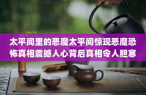 太平间里的恶魔太平间惊现恶魔恐怖真相震撼人心背后真相令人胆寒