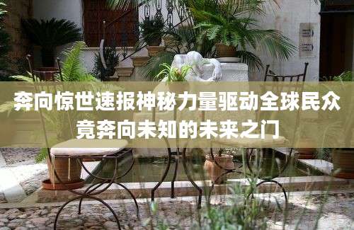 奔向惊世速报神秘力量驱动全球民众竟奔向未知的未来之门