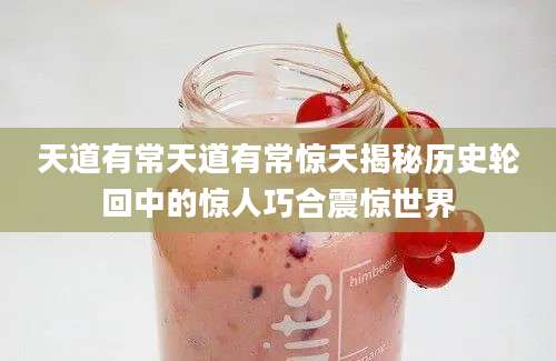 天道有常天道有常惊天揭秘历史轮回中的惊人巧合震惊世界