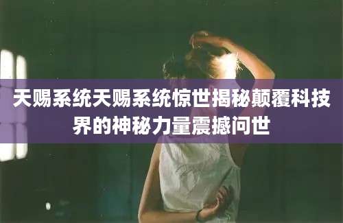 天赐系统天赐系统惊世揭秘颠覆科技界的神秘力量震撼问世