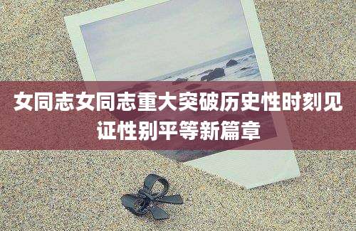 女同志女同志重大突破历史性时刻见证性别平等新篇章