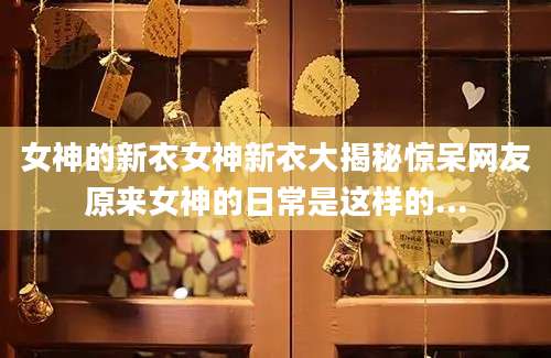 女神的新衣女神新衣大揭秘惊呆网友原来女神的日常是这样的...