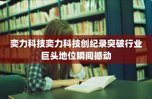 奕力科技奕力科技创纪录突破行业巨头地位瞬间撼动