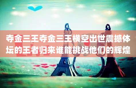 夺金三王夺金三王横空出世震撼体坛的王者归来谁能挑战他们的辉煌