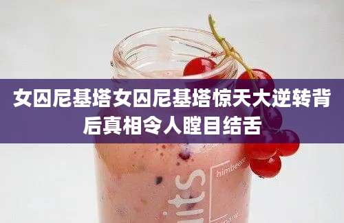 女囚尼基塔女囚尼基塔惊天大逆转背后真相令人瞠目结舌