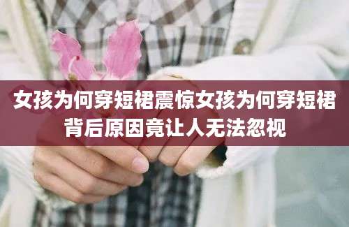 女孩为何穿短裙震惊女孩为何穿短裙背后原因竟让人无法忽视