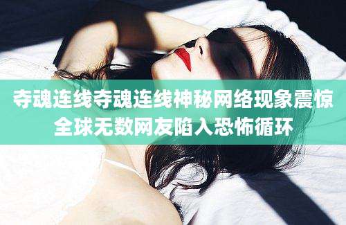 夺魂连线夺魂连线神秘网络现象震惊全球无数网友陷入恐怖循环