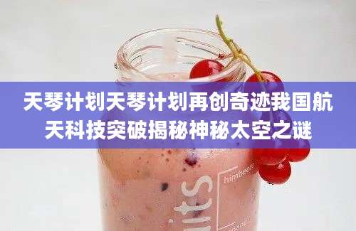 天琴计划天琴计划再创奇迹我国航天科技突破揭秘神秘太空之谜