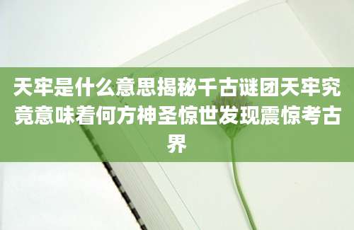 天牢是什么意思揭秘千古谜团天牢究竟意味着何方神圣惊世发现震惊考古界