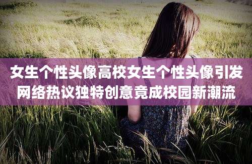 女生个性头像高校女生个性头像引发网络热议独特创意竟成校园新潮流