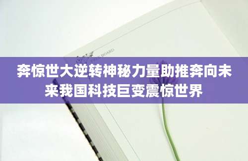 奔惊世大逆转神秘力量助推奔向未来我国科技巨变震惊世界