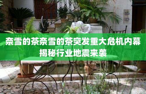 奈雪的茶奈雪的茶突发重大危机内幕揭秘行业地震来袭