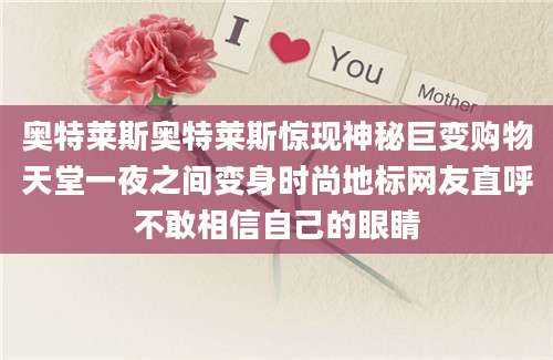 奥特莱斯奥特莱斯惊现神秘巨变购物天堂一夜之间变身时尚地标网友直呼不敢相信自己的眼睛