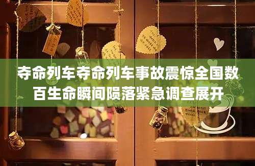夺命列车夺命列车事故震惊全国数百生命瞬间陨落紧急调查展开