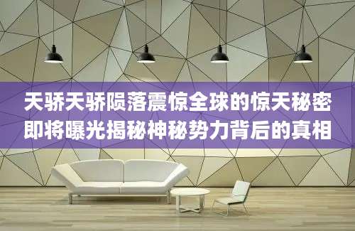 天骄天骄陨落震惊全球的惊天秘密即将曝光揭秘神秘势力背后的真相