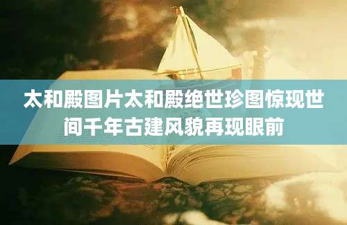 太和殿图片太和殿绝世珍图惊现世间千年古建风貌再现眼前
