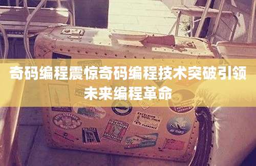 奇码编程震惊奇码编程技术突破引领未来编程革命