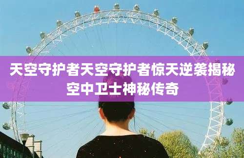 天空守护者天空守护者惊天逆袭揭秘空中卫士神秘传奇