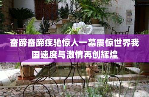 奋蹄奋蹄疾驰惊人一幕震惊世界我国速度与激情再创辉煌
