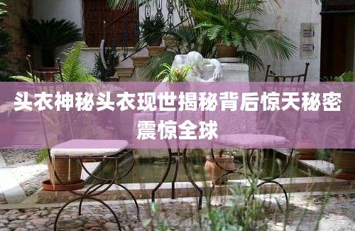 头衣神秘头衣现世揭秘背后惊天秘密震惊全球