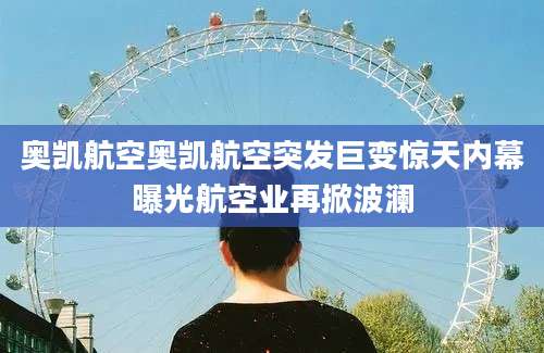 奥凯航空奥凯航空突发巨变惊天内幕曝光航空业再掀波澜