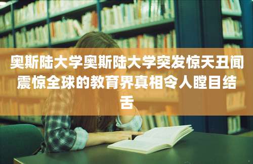 奥斯陆大学奥斯陆大学突发惊天丑闻震惊全球的教育界真相令人瞠目结舌