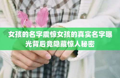 女孩的名字震惊女孩的真实名字曝光背后竟隐藏惊人秘密