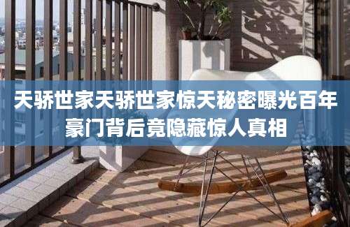 天骄世家天骄世家惊天秘密曝光百年豪门背后竟隐藏惊人真相