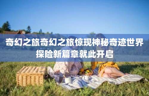 奇幻之旅奇幻之旅惊现神秘奇迹世界探险新篇章就此开启