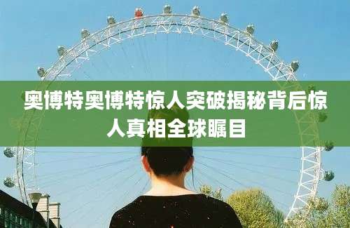 奥博特奥博特惊人突破揭秘背后惊人真相全球瞩目