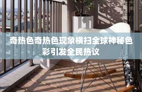 奇热色奇热色现象横扫全球神秘色彩引发全民热议