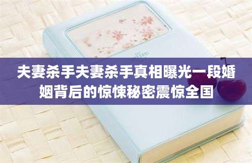 夫妻杀手夫妻杀手真相曝光一段婚姻背后的惊悚秘密震惊全国
