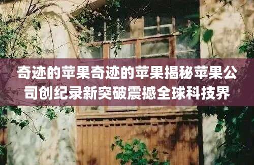 奇迹的苹果奇迹的苹果揭秘苹果公司创纪录新突破震撼全球科技界