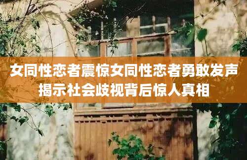 女同性恋者震惊女同性恋者勇敢发声揭示社会歧视背后惊人真相
