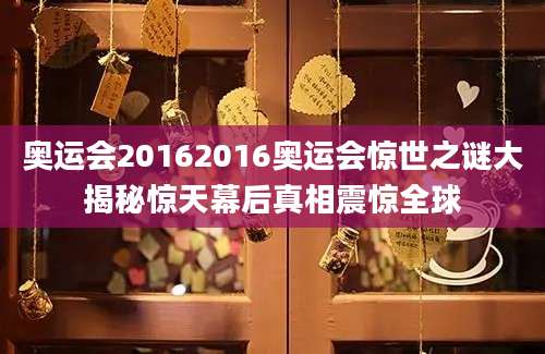 奥运会20162016奥运会惊世之谜大揭秘惊天幕后真相震惊全球