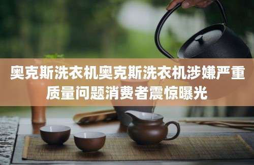 奥克斯洗衣机奥克斯洗衣机涉嫌严重质量问题消费者震惊曝光
