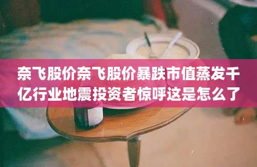 奈飞股价奈飞股价暴跌市值蒸发千亿行业地震投资者惊呼这是怎么了