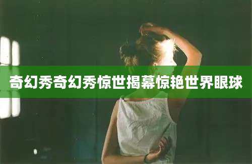 奇幻秀奇幻秀惊世揭幕惊艳世界眼球