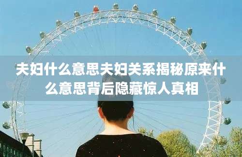 夫妇什么意思夫妇关系揭秘原来什么意思背后隐藏惊人真相