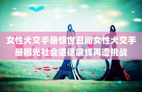 女性犬交手册惊世丑闻女性犬交手册曝光社会道德底线再遭挑战
