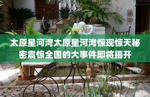 太原星河湾太原星河湾惊现惊天秘密震惊全国的大事件即将揭开