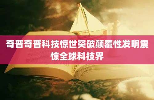 奇普奇普科技惊世突破颠覆性发明震惊全球科技界